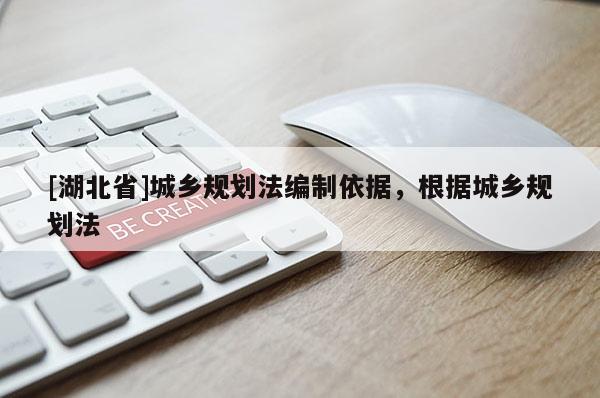 [湖北省]城鄉(xiāng)規(guī)劃法編制依據(jù)，根據(jù)城鄉(xiāng)規(guī)劃法