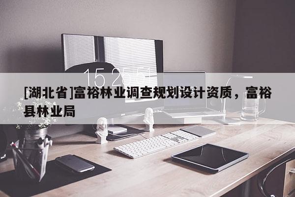 [湖北省]富裕林業(yè)調(diào)查規(guī)劃設(shè)計(jì)資質(zhì)，富?？h林業(yè)局