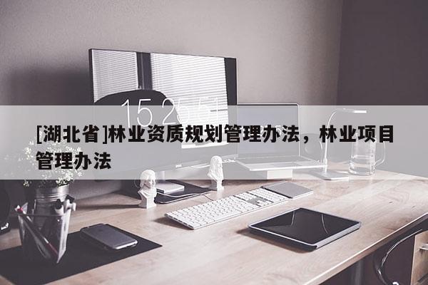 [湖北省]林業(yè)資質(zhì)規(guī)劃管理辦法，林業(yè)項(xiàng)目管理辦法