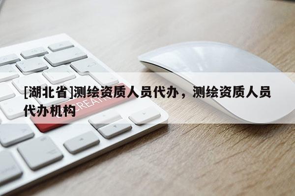 [湖北省]測繪資質人員代辦，測繪資質人員代辦機構