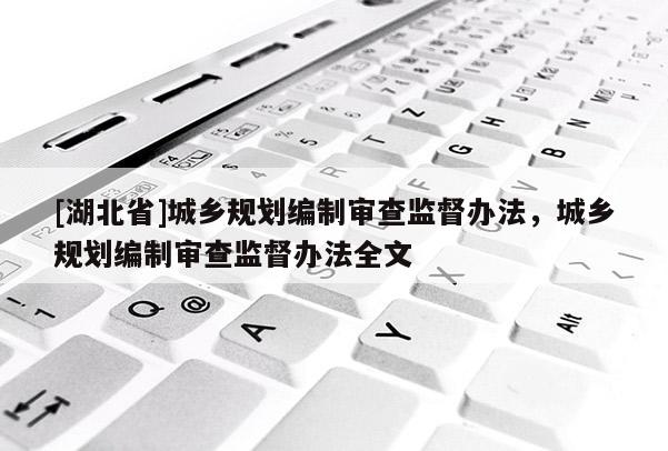 [湖北省]城鄉(xiāng)規(guī)劃編制審查監(jiān)督辦法，城鄉(xiāng)規(guī)劃編制審查監(jiān)督辦法全文