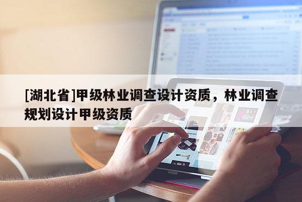 [湖北省]甲級(jí)林業(yè)調(diào)查設(shè)計(jì)資質(zhì)，林業(yè)調(diào)查規(guī)劃設(shè)計(jì)甲級(jí)資質(zhì)