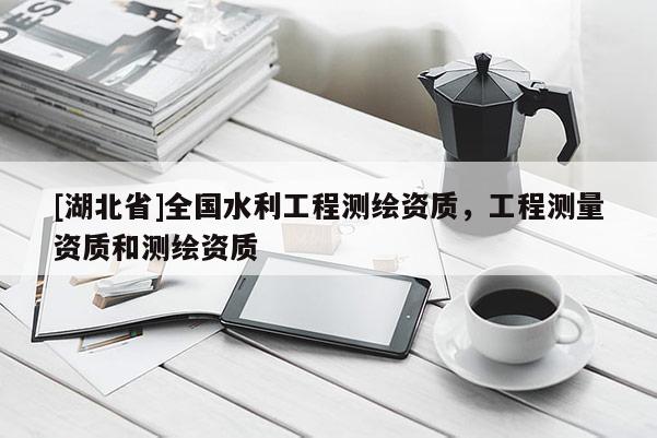 [湖北省]全國(guó)水利工程測(cè)繪資質(zhì)，工程測(cè)量資質(zhì)和測(cè)繪資質(zhì)