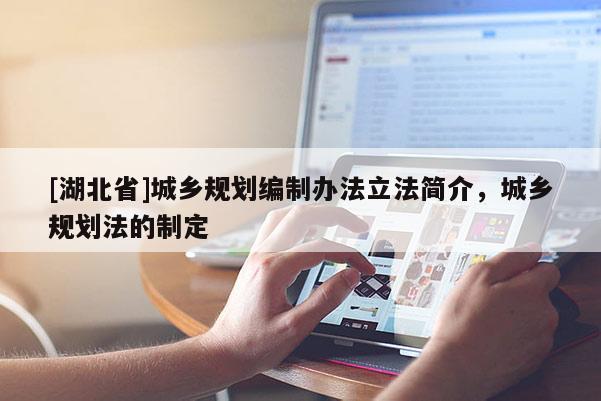 [湖北省]城鄉(xiāng)規(guī)劃編制辦法立法簡(jiǎn)介，城鄉(xiāng)規(guī)劃法的制定