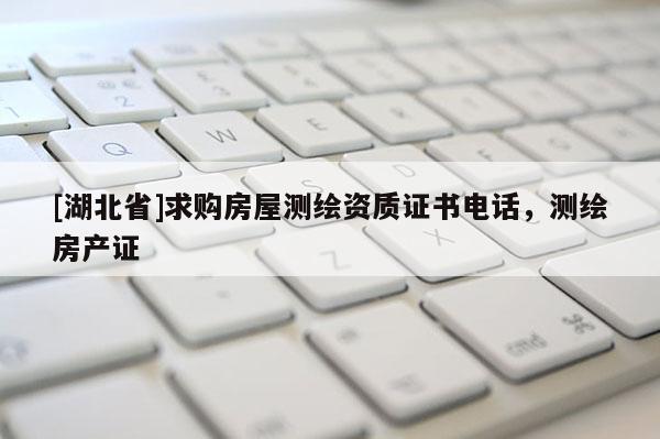 [湖北省]求購房屋測繪資質證書電話，測繪房產證