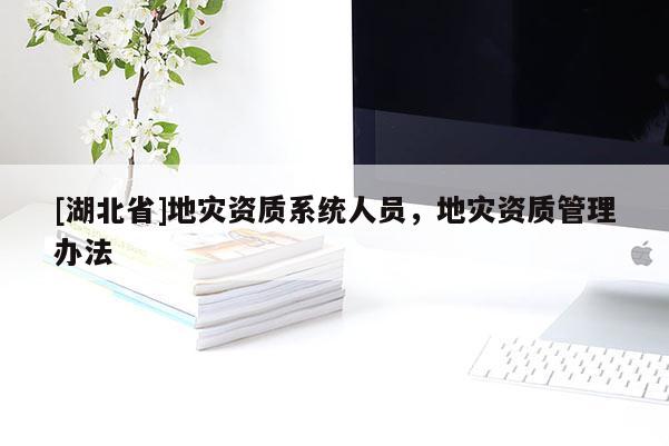 [湖北省]地災資質系統(tǒng)人員，地災資質管理辦法