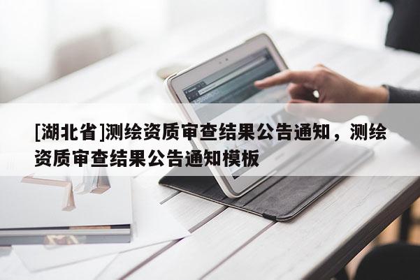 [湖北省]測繪資質審查結果公告通知，測繪資質審查結果公告通知模板