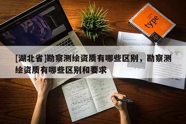 [湖北省]勘察測繪資質有哪些區(qū)別，勘察測繪資質有哪些區(qū)別和要求