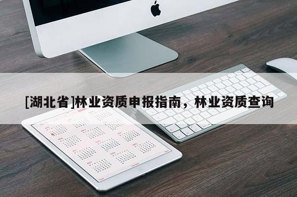 [湖北省]林業(yè)資質(zhì)申報(bào)指南，林業(yè)資質(zhì)查詢(xún)