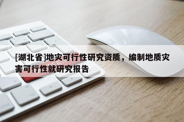 [湖北省]地災(zāi)可行性研究資質(zhì)，編制地質(zhì)災(zāi)害可行性就研究報(bào)告