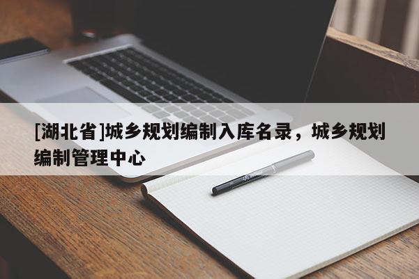 [湖北省]城鄉(xiāng)規(guī)劃編制入庫名錄，城鄉(xiāng)規(guī)劃編制管理中心