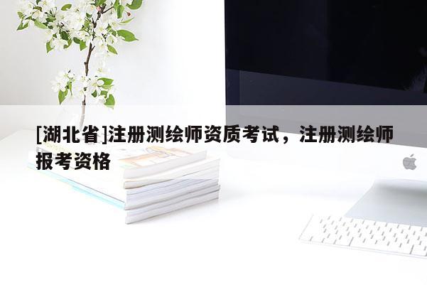 [湖北省]注冊測繪師資質(zhì)考試，注冊測繪師報考資格