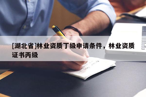 [湖北省]林業(yè)資質(zhì)丁級(jí)申請(qǐng)條件，林業(yè)資質(zhì)證書(shū)丙級(jí)