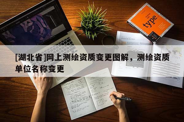 [湖北省]網(wǎng)上測繪資質(zhì)變更圖解，測繪資質(zhì)單位名稱變更