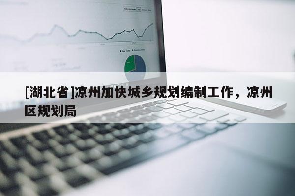 [湖北省]涼州加快城鄉(xiāng)規(guī)劃編制工作，涼州區(qū)規(guī)劃局