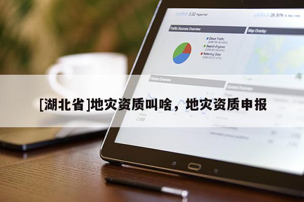 [湖北省]地災(zāi)資質(zhì)叫啥，地災(zāi)資質(zhì)申報(bào)