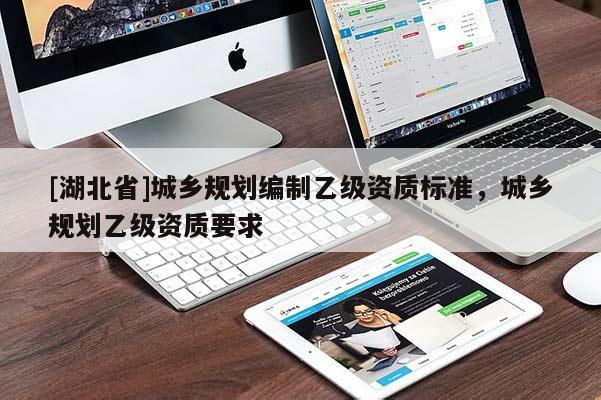 [湖北省]城鄉(xiāng)規(guī)劃編制乙級(jí)資質(zhì)標(biāo)準(zhǔn)，城鄉(xiāng)規(guī)劃乙級(jí)資質(zhì)要求