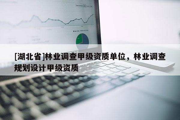 [湖北省]林業(yè)調(diào)查甲級資質單位，林業(yè)調(diào)查規(guī)劃設計甲級資質