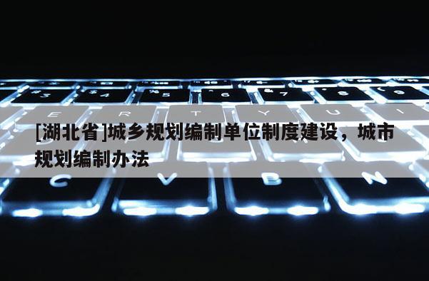 [湖北省]城鄉(xiāng)規(guī)劃編制單位制度建設(shè)，城市規(guī)劃編制辦法
