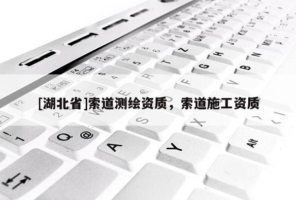 [湖北省]索道測(cè)繪資質(zhì)，索道施工資質(zhì)