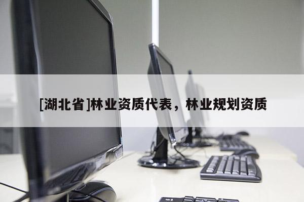 [湖北省]林業(yè)資質(zhì)代表，林業(yè)規(guī)劃資質(zhì)