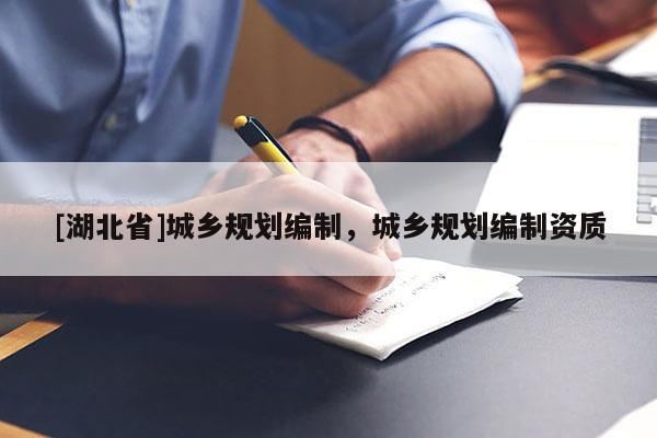 [湖北省]城鄉(xiāng)規(guī)劃編制，城鄉(xiāng)規(guī)劃編制資質(zhì)