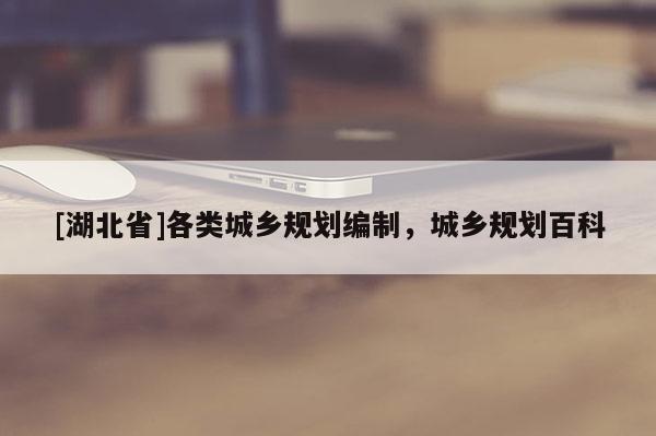 [湖北省]各類城鄉(xiāng)規(guī)劃編制，城鄉(xiāng)規(guī)劃百科