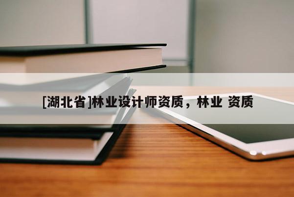 [湖北省]林業(yè)設(shè)計師資質(zhì)，林業(yè) 資質(zhì)