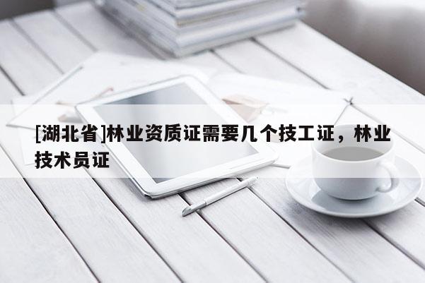 [湖北省]林業(yè)資質(zhì)證需要幾個技工證，林業(yè)技術(shù)員證