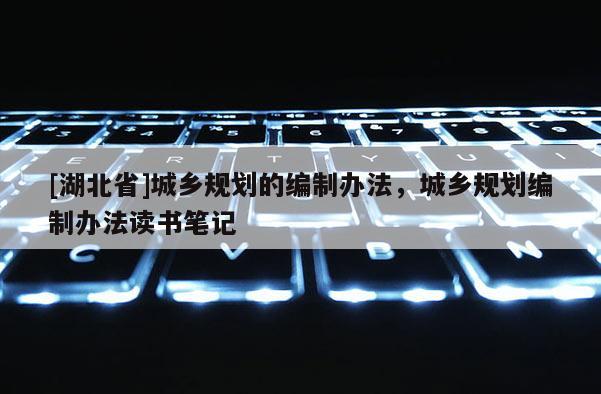[湖北省]城鄉(xiāng)規(guī)劃的編制辦法，城鄉(xiāng)規(guī)劃編制辦法讀書筆記