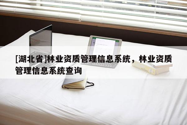 [湖北省]林業(yè)資質(zhì)管理信息系統(tǒng)，林業(yè)資質(zhì)管理信息系統(tǒng)查詢(xún)