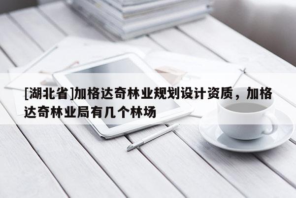 [湖北省]加格達奇林業(yè)規(guī)劃設計資質，加格達奇林業(yè)局有幾個林場