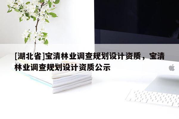 [湖北省]寶清林業(yè)調(diào)查規(guī)劃設(shè)計資質(zhì)，寶清林業(yè)調(diào)查規(guī)劃設(shè)計資質(zhì)公示
