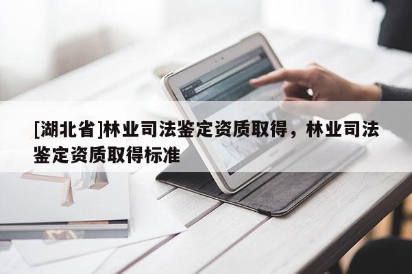 [湖北省]林業(yè)司法鑒定資質(zhì)取得，林業(yè)司法鑒定資質(zhì)取得標(biāo)準(zhǔn)