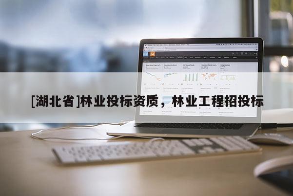 [湖北省]林業(yè)投標資質，林業(yè)工程招投標