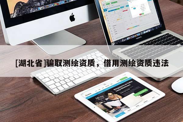 [湖北省]騙取測繪資質，借用測繪資質違法