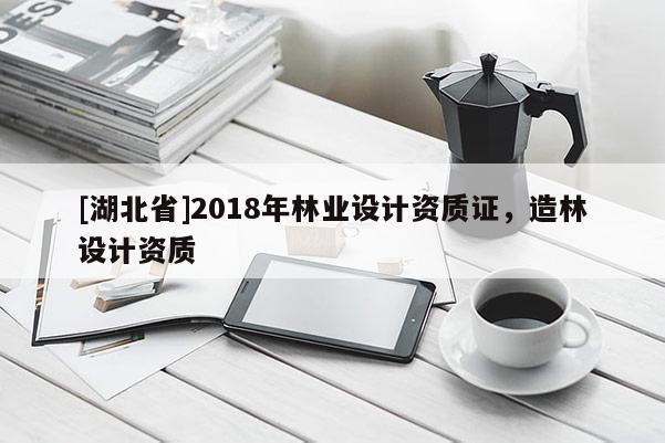 [湖北省]2018年林業(yè)設(shè)計(jì)資質(zhì)證，造林設(shè)計(jì)資質(zhì)
