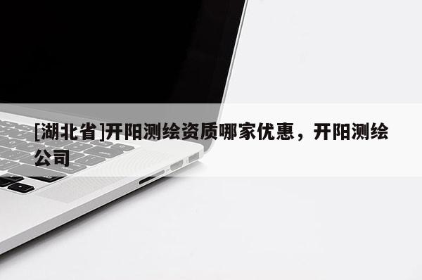 [湖北省]開陽(yáng)測(cè)繪資質(zhì)哪家優(yōu)惠，開陽(yáng)測(cè)繪公司