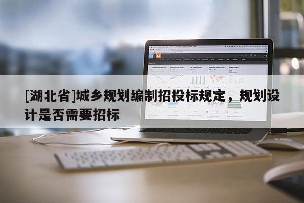 [湖北省]城鄉(xiāng)規(guī)劃編制招投標(biāo)規(guī)定，規(guī)劃設(shè)計(jì)是否需要招標(biāo)