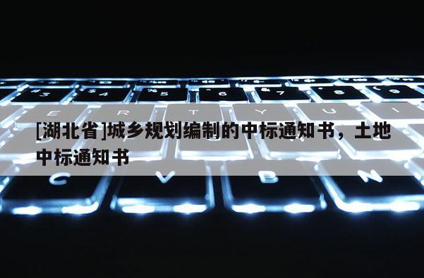 [湖北省]城鄉(xiāng)規(guī)劃編制的中標(biāo)通知書(shū)，土地中標(biāo)通知書(shū)