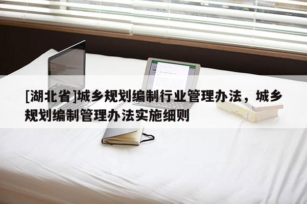 [湖北省]城鄉(xiāng)規(guī)劃編制行業(yè)管理辦法，城鄉(xiāng)規(guī)劃編制管理辦法實施細(xì)則