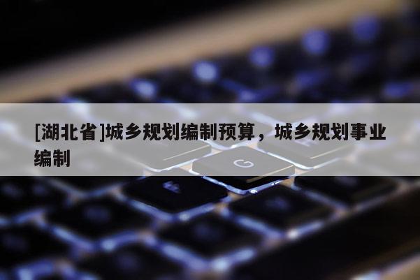 [湖北省]城鄉(xiāng)規(guī)劃編制預算，城鄉(xiāng)規(guī)劃事業(yè)編制