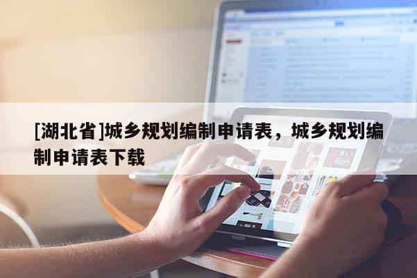 [湖北省]城鄉(xiāng)規(guī)劃編制申請表，城鄉(xiāng)規(guī)劃編制申請表下載