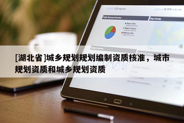[湖北省]城鄉(xiāng)規(guī)劃規(guī)劃編制資質核準，城市規(guī)劃資質和城鄉(xiāng)規(guī)劃資質