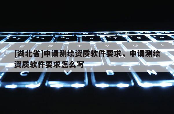 [湖北省]申請測繪資質軟件要求，申請測繪資質軟件要求怎么寫