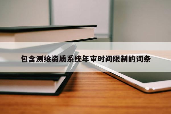 包含測繪資質系統(tǒng)年審時間限制的詞條