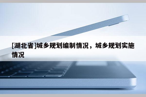 [湖北省]城鄉(xiāng)規(guī)劃編制情況，城鄉(xiāng)規(guī)劃實(shí)施情況