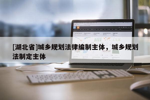 [湖北省]城鄉(xiāng)規(guī)劃法律編制主體，城鄉(xiāng)規(guī)劃法制定主體
