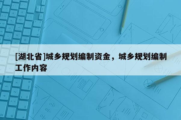 [湖北省]城鄉(xiāng)規(guī)劃編制資金，城鄉(xiāng)規(guī)劃編制工作內(nèi)容
