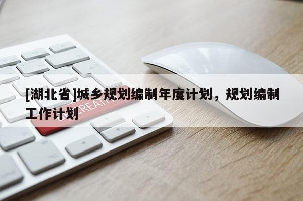 [湖北省]城鄉(xiāng)規(guī)劃編制年度計(jì)劃，規(guī)劃編制工作計(jì)劃